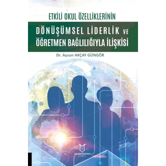 Etkili Okul Özelliklerinin Dönüşümsel Liderlik Ve Öğretmen Bağlılığıyla Ilişkisi Aysun Akçay Güngör