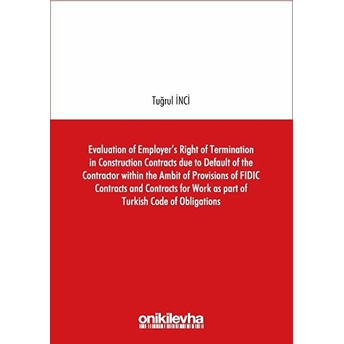 Evaluation Of Employer's Right Of Termination In Construction Contracts Due To Default Of The Contractor Within The Ambit Of Provisions Of Fıdıc Contracts And Contracts For Work As Part Of Turkish Cod