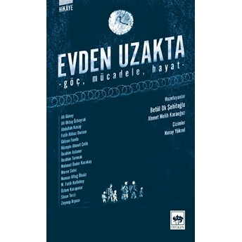 Evden Uzakta - Göç, Mücadele, Hayat Ali Güney, Ali Oktay Özbayrak, Abdullah Kasay, Fatih Alibaz Dursun, Gülşen Funda, Hüseyin Ahmet Çelik, Ibrahim Aslaner, Mehmet Önder Karakaş, Ibrahim Tarımak, Merve Selvi, Numan Altuğ Öksüz, M. Fatih Kutlubay, Özlem Karapınar, Sinan Terzi, Zeynep Arp