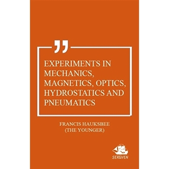 Experiments In Mechanics, Magnetics, Optics, Hydrostatics And Pneumatics Francis Hauksbee