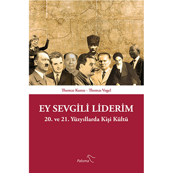 Ey Sevgili Liderim 20. Ve 21. Yüzyıllarda Kişi Kültü Thomas Kunze