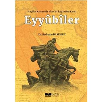 Eyyübiler - Haçlılar Karşısında Islam'ın Sağlam Bir Kalesi Bedrettin Basuğuy