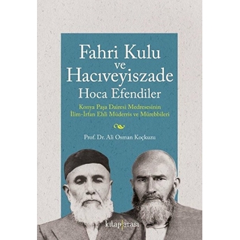 Fahri Kulu Ve Hacıveyiszade Hoca Efendiler (Konya Paşa Dairesi Medresesinin Ilim-Irfan Ehli Müderris Ve Mürebbileri) Ali Osman Koçkuzu