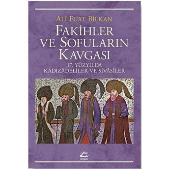 Fakihler Ve Sofuların Kavgası 17. Yüzyılda Kadızadeliler Ve Sivasiler Ali Fuat Bilkan