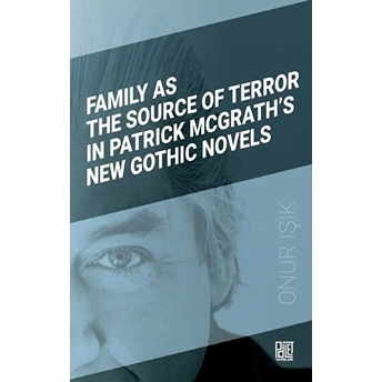 Family As The Source Of Terror In Patrick Mcgrath’s New Gothic Novels - Onur Işık