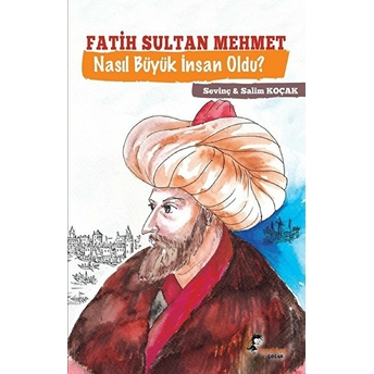 Fatih Sultan Mehmet - Nasıl Büyük Insan Oldu? Sevinç Koçak, Salim Koçak