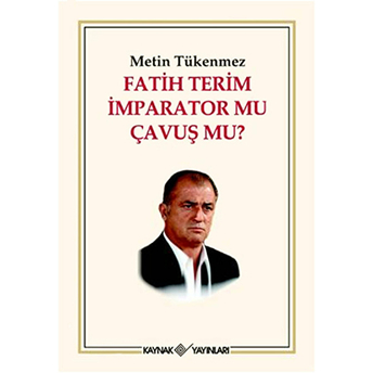 Fatih Terim Imparator Mu Çavuş Mu? Metin Tükenmez