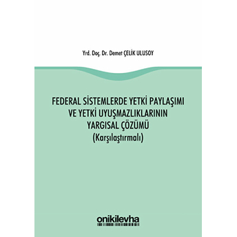 Federal Sistemlerde Yetki Paylaşımı Ve Yetki Uyuşmazlıklarının Yargısal Çözümü (Karşılaştırmalı) - Demet Çelik Ulusoy