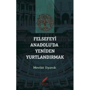 Felsefeyi Anadolu’da Yeniden Yurtlandırmak Mevlüt Uyanık