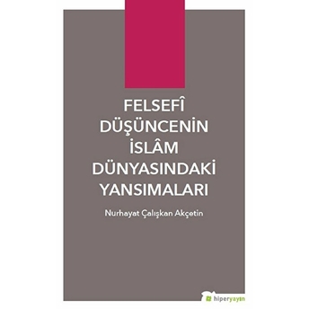 Felsefi Düşüncenin Islâm Dünyasındaki Yansımaları Nurhayat Çalışkan Akçetin