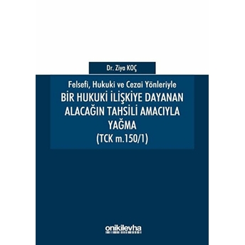 Felsefi Hukuki Ve Cezai Yönleriyle Bir Hukuki Ilişkiye Dayanan Alacağın Tahsili Amacıyla Yağma Ziya Koç