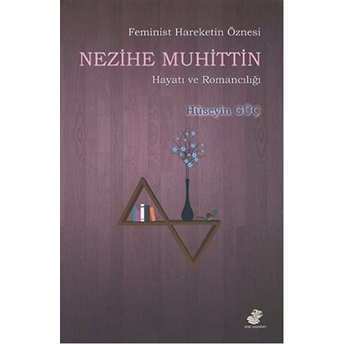 Feminist Hareketin Öznesi Nezihe Muhittin Hayatı Ve Romancılığı Hüseyin Güç