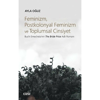 Feminizm, Postkolonyal Feminizm Ve Toplumsal Cinsiyet Buchi Emecheta'nın The Bride Price Adlı Romanı Ayla Oğuz