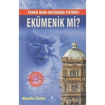 Fener Rum Ortodoks Patrik'i Ekümenik Mi? Muzaffer Öztekin