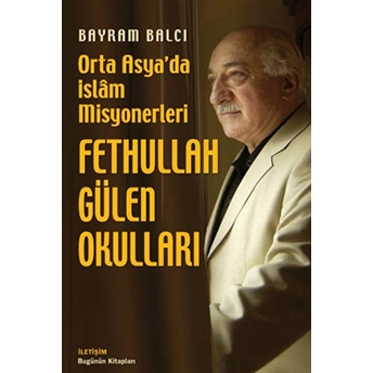 Fethullah Gülen Okulları: Orta Asya'Da Islam Misyonerleri Bayram Balcı