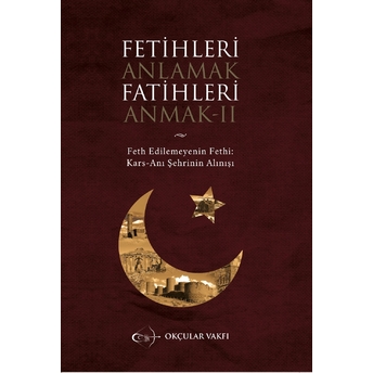 Fetihleri Anlamak Fatihleri Anmak -2 Feth Edilemeyenin Fethi: Kars - Anı Şehrinin Alınışı Yaşar Kop