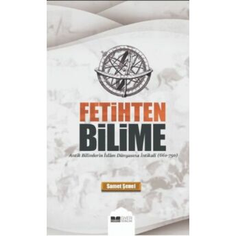 Fetihten Bilime;Antik Bilimlerin Islam Dünyasına Intikaliantik Bilimlerin Islâm Dünyasına Intikali Samet Şenel