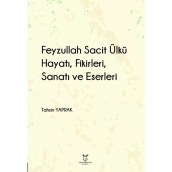 Feyzullah Sacit Ülkü - Hayatı, Fikirleri, Sanatı Ve Eserleri Tahsin Yaprak