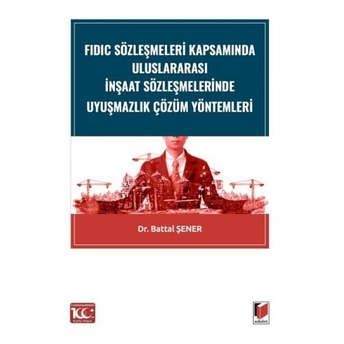 Fıdıc Sözleşmeleri Kapsamında Uluslararası Inşaat Sözleşmelerinde Uyuşmazlık Çözüm Yöntemleri Battal Şener