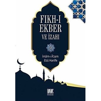 Fıkh-I Ekber Ve Izahı Imam-I A'zam Ebu Hanife Nu'man Ibn-I Sabit