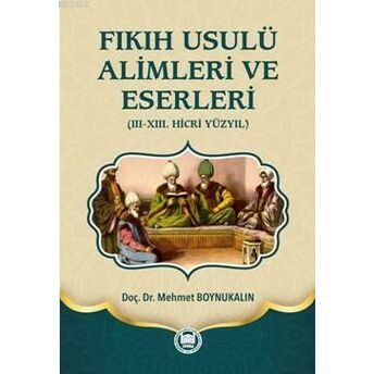 Fıkıh Usulü Alimleri Ve Eserleri (Ciltli); (Iıı-Xııı. Hicri Yüzyıl)(Iıı-Xııı. Hicri Yüzyıl) Mehmet Boynukalın