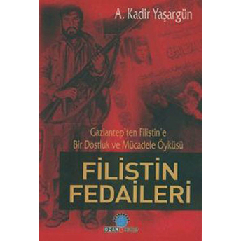 Filistin Fedaileri Gaziantep’ten Filistin’e Bir Dostluk Ve Mücadele Öyküsü Abdülkadir Yaşargün