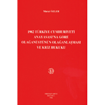 Filiz 1982 Türkiye Cumhuriyeti Anayasası'Na Göre Olağanüstünün Olağanlaşması Ve Kriz Hukuku