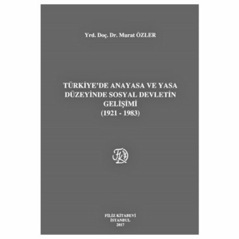 Filiz Türkiye'De Anayasa Ve Yasa Düzeyinde Sosyal Devletin Gelişimi (1921-1983) - Murat Özler