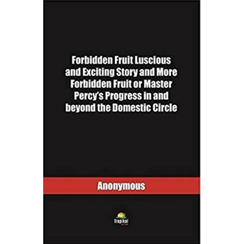 Forbidden Fruit Luscious And Exciting Story And More Forbidden Fruit Or Master Percy’s Progress In And Beyond The Domestic Circle - Anonymous