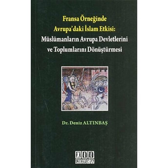 Fransa Örneğinde Avrupa'daki Islam Etkisi: Müslümanların Avrupa Devletlerini Ve Toplumlarını Dönüşt-Deniz Altınbaş