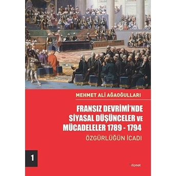 Fransız Devrimi’nde Siyasal Düşünceler Ve Mücadeleler 1789-1794 - Özgürlüğün Icadı-Cilt 1 Mehmet Ali Ağaoğulları