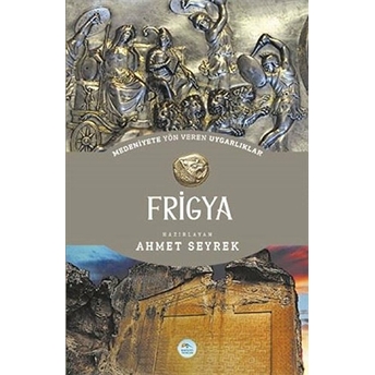 Frigya - Medeniyet Yön Veren Uygarlık Ahmet Seyrek