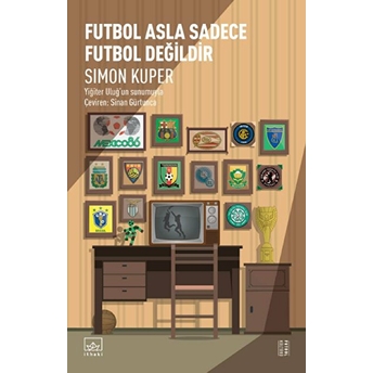 Futbol Asla Sadece Futbol Değildir Simon Kuper