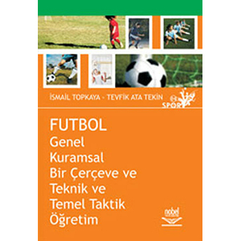 Futbol - Genel Kuramsal Bir Çerçeve Ve Teknik Ve Temel Taktik Öğretim Ata Tekin