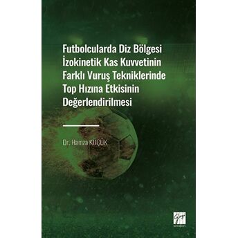 Futbolcularda Diz Bölgesi Izokinetik Kas Kuvvetinin Farklı Vuruş Tekniklerinde Top Hızına Etkisinin Değerlendirilmesi Hamza Küçük