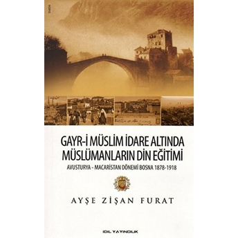 Gayr-I Müslim Idare Altında Müslümanların Din Eğitimi Avusturya-Macaristan Dönemi Bosna 1878-19 Ayşe Zişan Furat