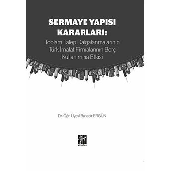 Gazi Kitabevi Sermaye Yapısı Kararları: Toplam Talep Dalgalanmalarının Türk Imalat Firmalarının Borç Kullanımına Etkisi - Dr. Bahadır Ergün