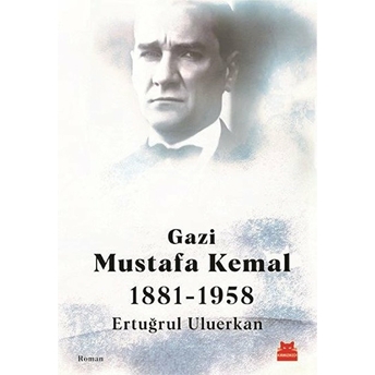 Gazi Mustafa Kemal 1881-1958 Ertuğrul Uluerkan