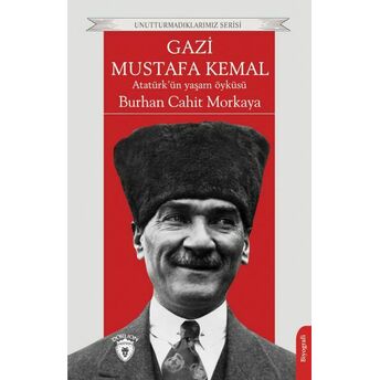 Gazi Mustafa Kemal Atatürk’ün Yaşam Öyküsü Unutturmadıklarımız Serisi Burhan Cahit Morkaya