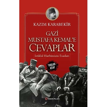 Gazi Mustafa Kemal’e Cevaplar - Istiklal Harbimizin Esasları Kazım Karabekir