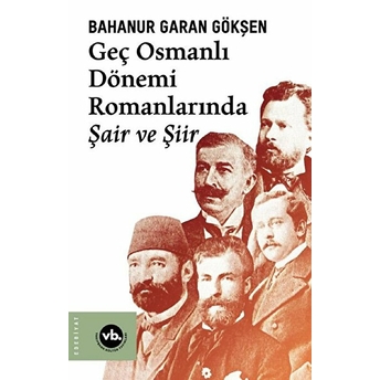 Geç Osmanlı Dönemi Romanlarında Şair Ve Şiir Bahanur Garan Gökşen