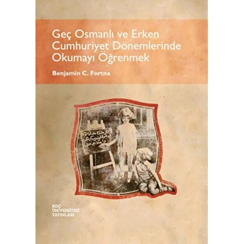 Geç Osmanlı Ve Erken Cumhuriyet Dönemlerinde Okumayı Öğrenmek Benjamin C. Fortna