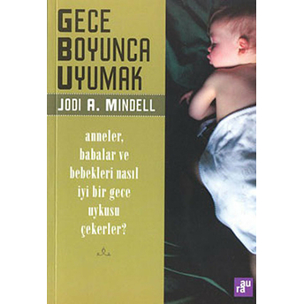 Gece Boyunca Uyumak: Anneler, Babalar Ve Bebekleri Nasıl Iyi Bir Gece Uykusu Çekerler? Jodi A. Mindel