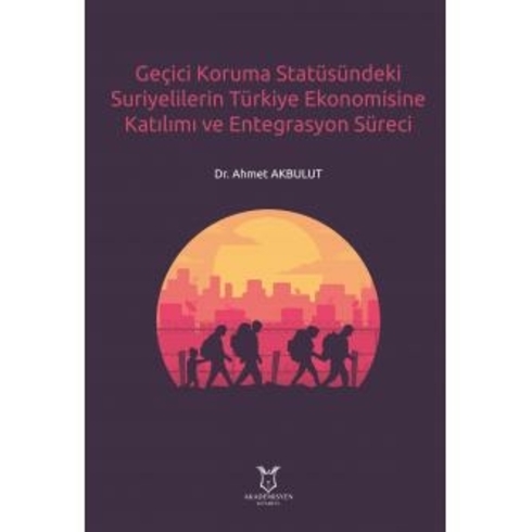 Geçici Koruma Statüsündeki Suriyelilerin Türkiye Ekonomisine Katılımı Ve Entegrasyon Süreci - Ahmet Akbulut