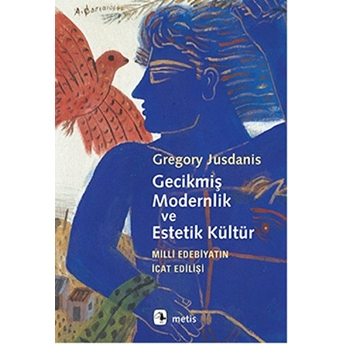 Gecikmiş Modernlik Ve Estetik Kültür Milli Edebiyatın Icat Edilişi Gregory Jusdanis