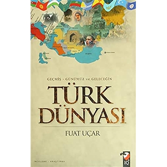 Geçmiş - Günümüz Ve Geleceğin Türk Dünyası Fuat Uçar