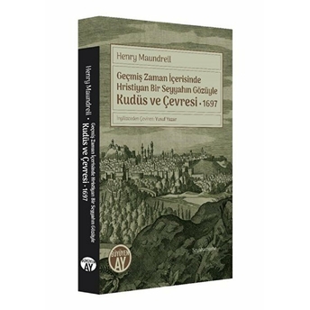 Geçmiş Zaman Içerisinde Hristiyan Bir Seyyahın Gözüyle Kudüs Ve Çevresi Henry Maundrell