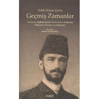 Geçmiş Zamanlar Sultan Iı. Abdülhamid'in Paris Sefir-I Kebirinin Diplomasi Yazıları Ve Hatırala Salih Münir Çorlu