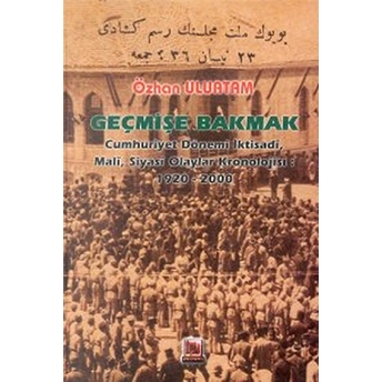 Geçmişe Bakmak Cumhuriyet Dönemi Iktisadi, Mali, Siyasi Olaylar Kronolojisi 1920-2000 (Ciltli)-Özhan Uluatam