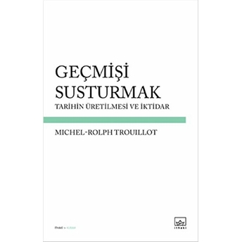 Geçmişi Susturmak Tarihin Üretilmesi Ve Iktidar Michel-Rolph Trouillot